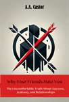 Why Your Friends Hate You: The Uncomfortable Truth About Success, Jealousy, and Relationships cover image