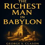 The Richest Man in Babylon : Proven Principles To Build Wealth, Master Money, And Achieve Financial Freedom cover image