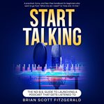Start Talking : The No-B.S. Guide to Launching a Podcast That Gets Listened To cover image