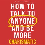 How to Talk to Anyone and Be More Charismatic : Improve Communication & People Skills, Master Small Talk, Build Confidence & Influence, Overcome Soc cover image
