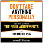Don't Take Anything Personally - Based on the Teachings of the Four Agreements by Don Miguel Ruiz cover image