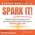 Spark It! : Mastering The Everyday Art Of Facilitating Meaningful Interactions At Work And In Life cover image