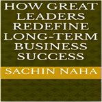 How Great Leaders Redefine Long-Term Business Success cover image