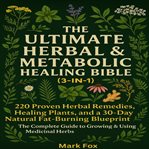 The Ultimate Herbal & Metabolic Healing Bible (3-in-1) : 220 Proven Herbal Remedies, Healing Plants, And A 30-day Natural Fat-burning Blueprint: The Complete cover image