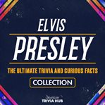 Elvis Presley - the Ultimate Trivia and Curious Facts Collection cover image