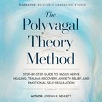 The Polyvagal Theory Method : Step-by-step Guide to Vagus Nerve Healing, Trauma Recovery, Anxiety Relief, and Emotional Self-regul cover image