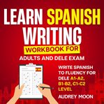 Learn Spanish Writing Workbook for Adults and Dele Exam cover image