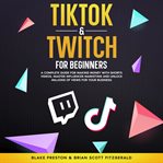 TikTok & Twitch for Beginners : A Complete Guide For Making Money With Shorts Videos, Master Influencer Marketing, And Unlock Millio cover image