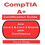 CompTIA A+ Certification Guide : Ace Core 1 & Core 2 Exams With Confidence cover image