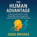 The Human Advantage : Unlock The Potential Of People Through Motivation, Engagement, And Coaching To Drive Business Succes cover image