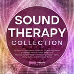 Sound Therapy Collection : 15 Hours Of Therapeutic Audio For Chakra Alignment, Emotional Release, Deep Sleep, And Nervous Syste cover image