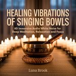 Healing Vibrations of Singing Bowls : 8d Immersive Audio White Noise For Deep Meditation, Relaxation And Focus cover image