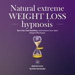 Natural Extreme Weight Loss Hypnosis : Burn Fat, Feel Healthier, and Achieve Your Ideal Weight Effortlessly cover image