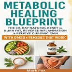 Metabolic Healing Blueprint : The 30-day Natural Reset To Burn Fat, Reverse Inflammation & Relieve Chronic Pain With Dmso & Remedi cover image