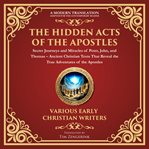 The Hidden Acts of the Apostles: Secret Journeys and Miracles of Peter, John, and Thomas : Ancient Christian Texts That Reveal the True Adventures of the Apostles - What Was Left Out of the B. Library of Alexandria cover image