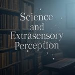 Science and Extrasensory Perception: The History of Scientific Experiments to Uncover the Sixth Sens cover image