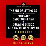 The Art of Letting Go + Stop Self Sabotaging Now + Dopamine Detox & Self-Discipline Blueprint (3 Boo : Your 30 Day Plan to Crush Procrastination, Develop Laser Focus & Find True Happiness & Success cover image