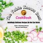The Table Knows Best : Unfailingly Delicious Recipes No One Can Resist cover image
