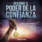 Descubre el poder de la confianza : Libera El Gen Escondido Del Éxito Y Consigue La Mejor Versión De Ti Mismo cover image