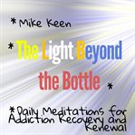 The Light Beyond the Bottle : Daily Meditations for Addiction Recovery and Renewal cover image