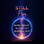 Still Fire : Burn Bright Without Burning Out cover image
