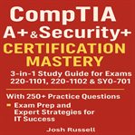 CompTIA A+ & Security+ Certification Mastery : 3-in-1 Study Guide For Exams 220-1101, 220-1102 & Sy0-701 With 250+ Practice Questions, Exam Prep, A cover image
