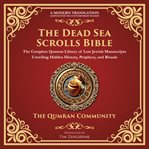 The Dead Sea Scrolls Bible : The Complete Qumran Library Of Lost Jewish Manuscripts Unveiling Hidden History, Prophecy, And Ritua cover image