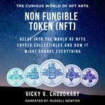 Non Fungible Token (NFT) : Delve Into the World of Nfts Crypto Collectibles and How It Might Change Everything? cover image