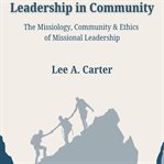 Leadership in Community : The Missiology, Community & Ethics Of Missional Leadership cover image