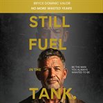 Still Fuel in the Tank. Be the Man You Always Wanted to Be : No More Wasted Years – Take Control, Rekindle Passion, And Own Your Future cover image