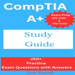 CompTIA A+ Study Guide : Exam Prep 220-1101 And 220-1102 : 250+ Practice Exam Questions With Answers cover image