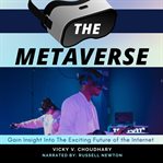 The Metaverse : Gain Insight Into the Exciting Future of the Internet cover image