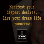 Manifest Your Deepest Desires, Live Your Dream Life Tomorrow - a Guided Meditation - DST Hypno With cover image
