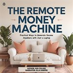 The Remote Money Machine : Practical Ways To Generate Income Anywhere With Just A Laptop cover image