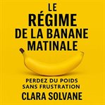 Le Régime de la Banane Matinale : Perdez Du Poids Sans Frustration Grâce À Un Rituel Simple Et Naturel cover image