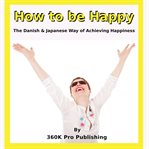 How to Be Happy : Danish & Japanese Art of Happiness cover image