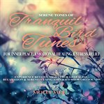 Serene Tones of Tranquil Bird Tunes for Inner Peace, Emotional Healing & Stress Relief : Experience Restful Nights for Deep Sleep, Relaxation & Serenity Using Amplified 8d Audio Sounds cover image