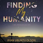 Finding My Humanity : I Am, Because You Are cover image