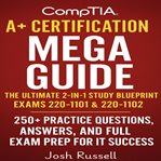 CompTIA A+ Certification Mega Guide : The Ultimate 2-in-1 Study Blueprint For Exams 220-1101 & 220-1102 – 250+ Practice Questions, Answers cover image