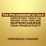 The Procrastination Cure: Meditation Tools to Rewire Your Mind and Supercharge Your Productivity cover image