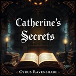 Catherine's Secrets: Power, Seduction, and the Art of Manipulation : "elevate Your Skills With Catherine's Secrets! Engaging Audio Lessons Designed to Enhance Your Charm cover image