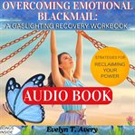 Overcoming Emotional Blackmail: A Gaslighting Recovery Workbook : Healing Your Inner Child And Reclaiming The Power For A New You cover image