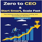 Zero to CEO & Start Smart, Scale Fast : The Ultimate Guide To Building, Scaling, And Succeeding In Business-2 Books In 1 cover image