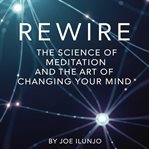 Rewire : The Science Of Meditation And The Art Of Changing Your Mind cover image