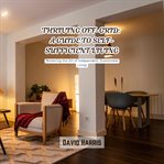Thriving Off-Grid: A Guide to Self-Sufficient Living : Mastering the Art of Independent, Sustainable Living cover image