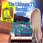 The Ultimate TV Buying Guide : Expert Tips for Choosing the Perfect Television cover image