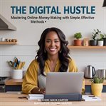 The Digital Hustle : Mastering Online Money-making With Simple, Effective Methods cover image