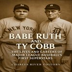Babe Ruth and Ty Cobb: The Lives and Careers of Major League Baseball's First Superstars