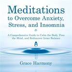 Meditations to Overcome Anxiety, Stress, and Insomnia : A Comprehensive Guide to Calm the Body, Free the Mind, and Rediscover Inner Balance cover image