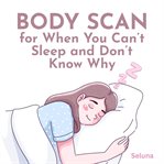 Body Scan for When You Can't Sleep and Don't Know Why Body Scan for When You Can't Sleep and Don't Know Why